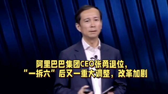 阿里巴巴集团CEO张勇退位,“一拆六”后又一重大调整,改革加剧