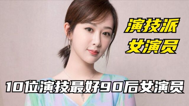 10位演技最好的90后女演员明星,杨紫李沁白鹿上榜,谁演技更好?