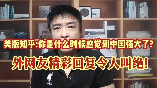 美版知乎:你是什么时候感觉到中国变强大了?外网友精彩评论绝了!