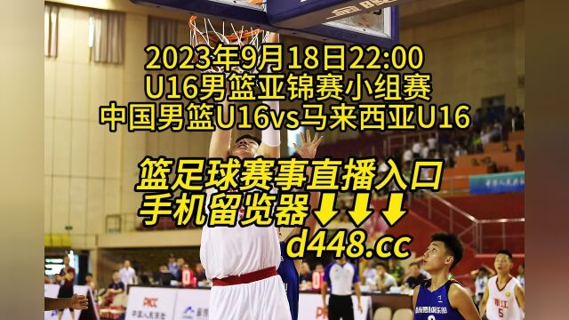 U16男篮亚锦赛小组赛官方免费直播:中国男篮U16vs马来西亚U16在线(高清)在线免费直播观看