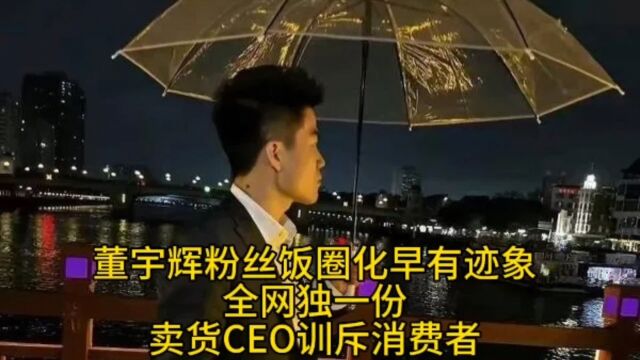 董宇辉粉丝饭圈化早有迹象,全网独一份,卖货CEO训斥消费者.