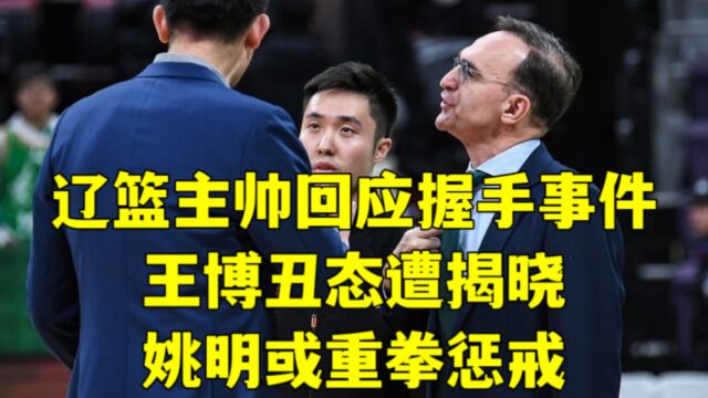 破案了!辽篮主帅正式回应握手事件,王博丑态揭晓,姚明或出重拳