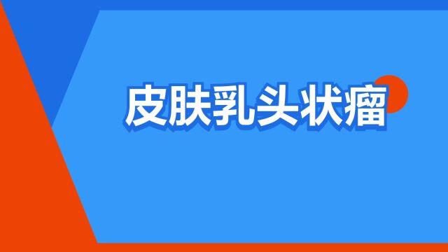 “皮肤乳头状瘤”是什么意思?