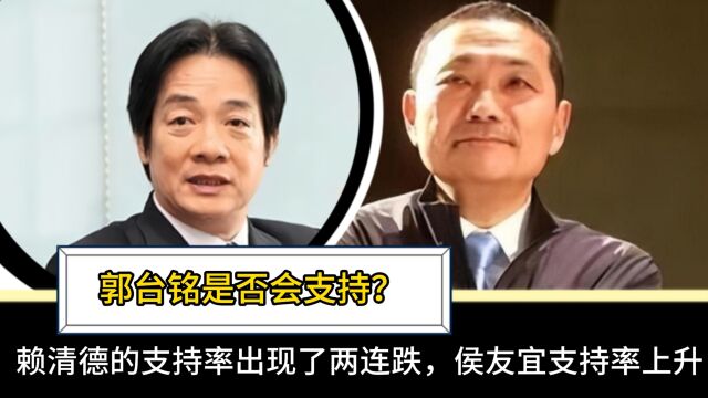 台铭是否会支持?赖清德支持率出现两连跌,侯友谊支持率上涨