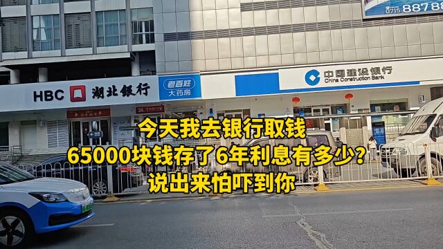 今天我去银行取钱,65000块钱存了6年利息有多少?说出来怕吓到你