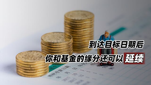 到达目标日期后,你和基金的缘分还可以延续