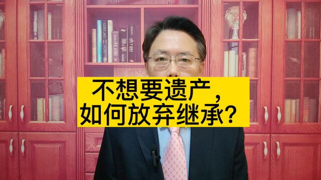 不想要遗产,如何放弃继承?放弃继承的5个规则