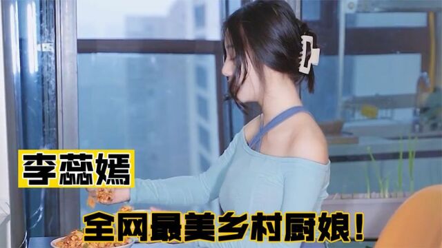 李蕊嫣:全网最美厨娘,凭借火辣的身材和高超厨艺火爆网络!