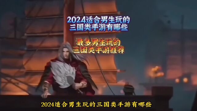 2024适合男生玩的三国类手游有哪 最多男生玩的三国类手游推荐