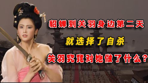 貂蝉到关羽身边第二天，就选择了自杀，关羽究竟对她做了些什么？