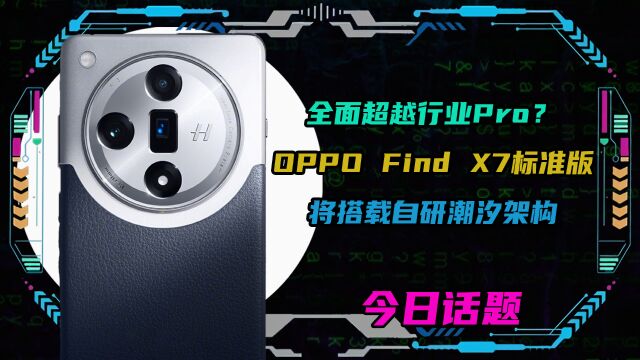 全面超越行业Pro?OPPO Find X7标准版将搭载自研潮汐架构!