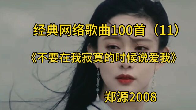 经典网络歌曲100首(11)《不要在我寂寞的时候说爱我》郑源2008