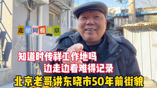 东晓市50年前啥样?北京老哥现场逐一讲述,难得人文历史记录