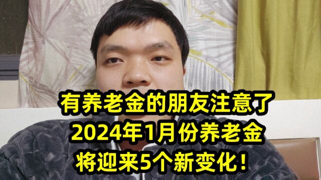 有养老金的朋友注意了,2024年1月份养老金将迎来5个新变化!