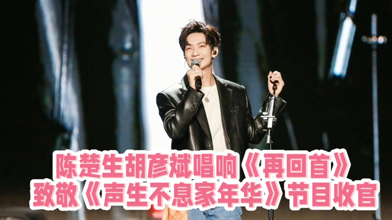 声生不息节目把陈楚生和胡彦斌组合在一起,收官舞台唱响《再回首》