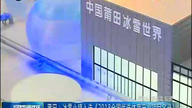 莆田 冰雪小镇入选《2018全国优选体育产业项目名录》