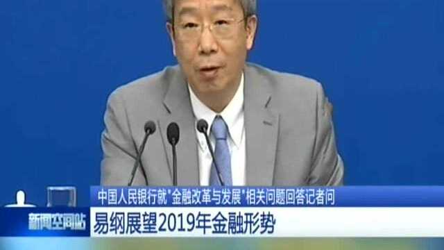 中国人民银行就“金融改革与发展”相关问题回答记者问:易纲展望2019年金融形势