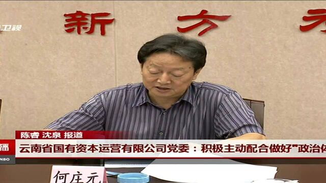 云南省国有资本运营有限公司党委;积极主动配合做好“政治体检”