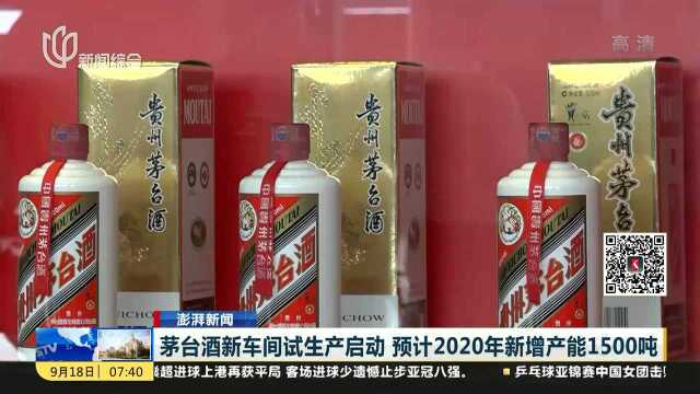 茅台酒新车间试生产启动 预计2020年新增产能1500吨