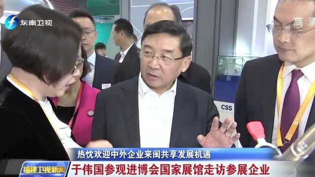 热忱欢迎中外企业来闽共享发展机遇 于伟国参观进博会国家展馆走访参展企业