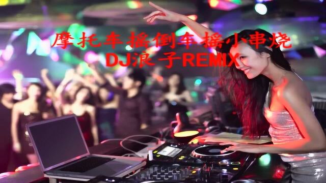 摩托车摇倒车摇小串烧 dj浪子remix