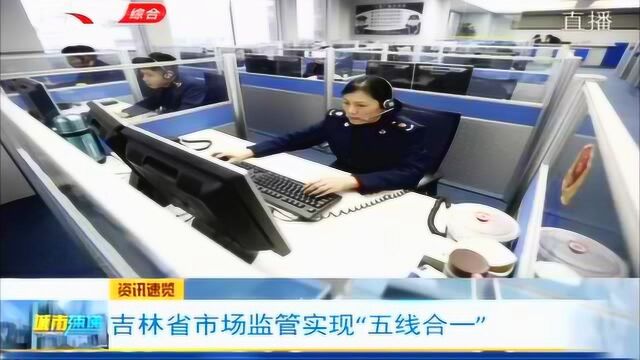 实现“五线合一”!吉林省在全国市场监管系统率先实现“一号通”