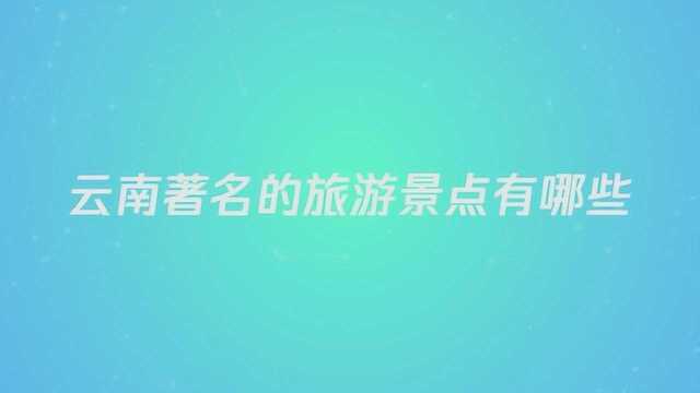 云南著名的旅游景点有哪些?