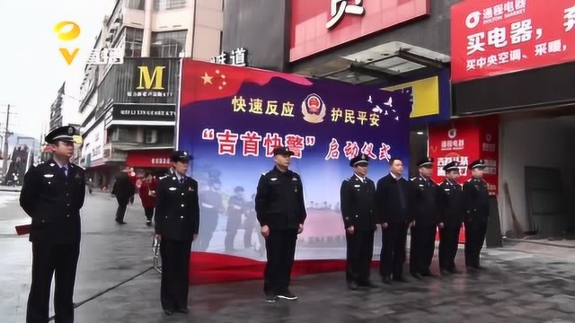 “快警”来了!吉首:快警助力扫黑除恶 营造风清气正环境