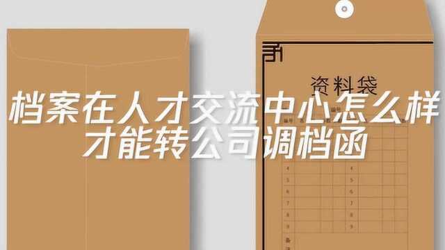 档案在人才交流中心怎样才能转公司调档函?