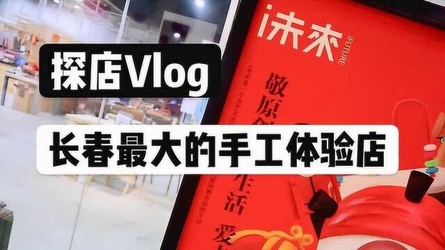 探店Vlog,长春最大的手工体验店,看看有哪些新玩意儿