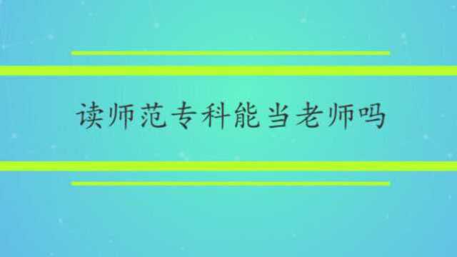 读师范专科能当老师吗