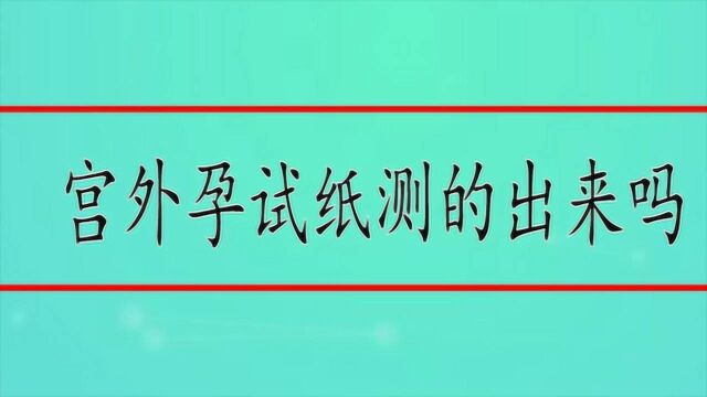 宫外孕试纸测的出来吗