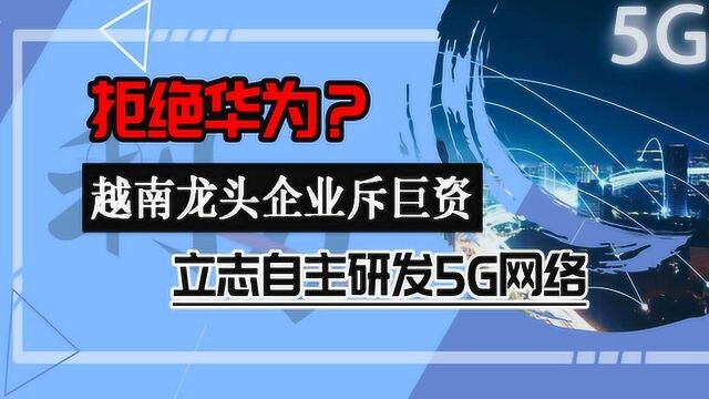 拒绝华为?越南龙头企业斥巨资,立志自主研发5G网络