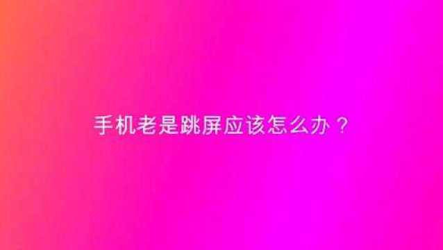 手机老是跳屏应该怎么办?