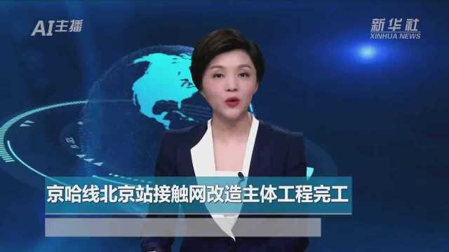 AI合成主播丨京哈线北京站接触网改造主体工程完工