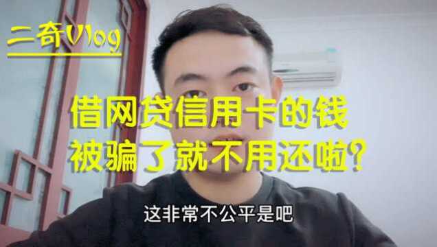 借了网贷信用卡的钱,钱却被骗子骗没了,不用我来还了?