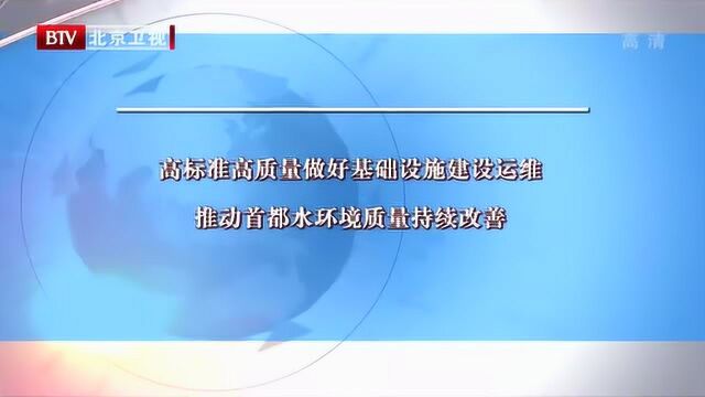 高标准高质量做好基础设施建设运维 推动首都水环境质量持续改善