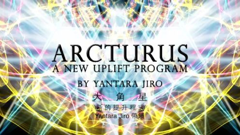 能量提升程序 Yantara Jiro - ARCTURUS A NEW UPLIFT PROGRAM
