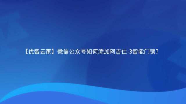 【优智云家】微信公众号如何添加阿吉仕3智能门锁?