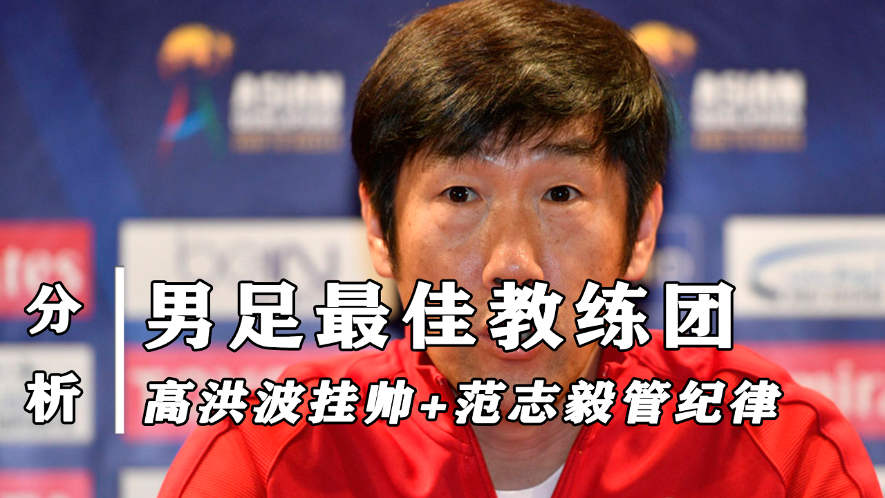 男足最佳教练团浮现:高洪波当主帅,范志毅管纪律,陈婉婷任助教