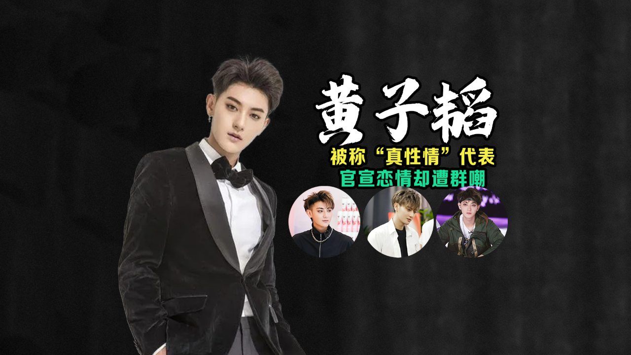 黄子韬:归国四子身价百亿,曾因"真性情"出名,为何官宣恋情被吐槽