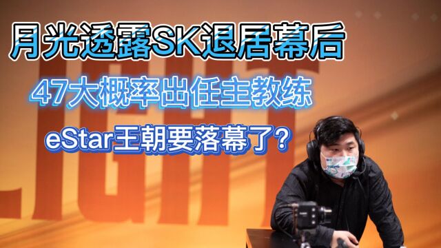 月光透露SK退居幕后,47大概率出任主教练,eStar王朝要落幕了?