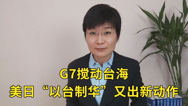 G7搅动台海,美日“以台制华”又出新动作