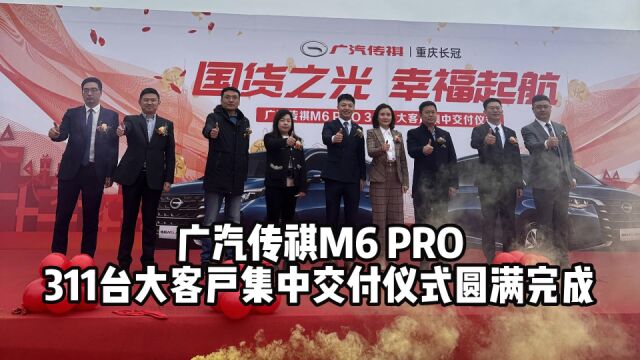 广汽传祺重庆长冠店M6 PRO 311台大客户集中交付仪式圆满完成