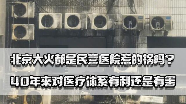 北京大火都是民营医院惹的祸吗?40年来,对医疗体系有利还是有害