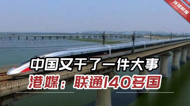 中国又干了一件大事,港媒:一手机联通140多国不同平台