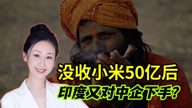 没收小米50亿后,印度又要对中企下手了?我们何时开始反制?