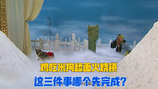 西游记中狗吃完面山,鸡吃完米山,火烧断金锁这三件事哪个能先完成呢?