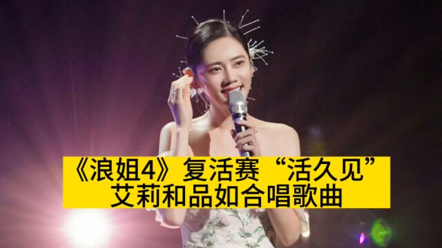 《浪姐4》复活赛“活久见”,艾莉和品如合唱歌曲