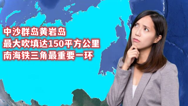 中沙群岛黄岩岛,最大吹填达150平方公里,南海铁三角最重要一环